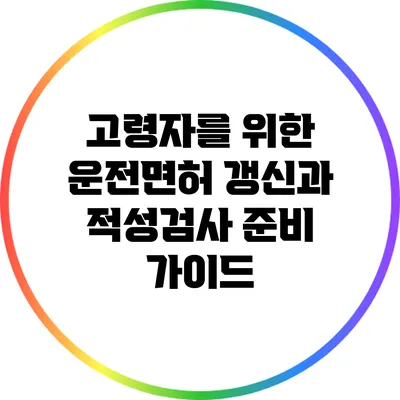 고령자를 위한 운전면허 갱신과 적성검사 준비 가이드