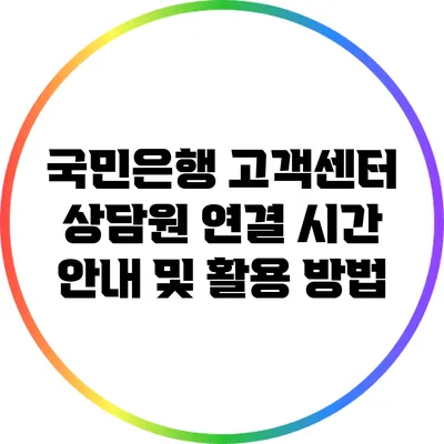 국민은행 고객센터 상담원 연결 시간 안내 및 활용 방법