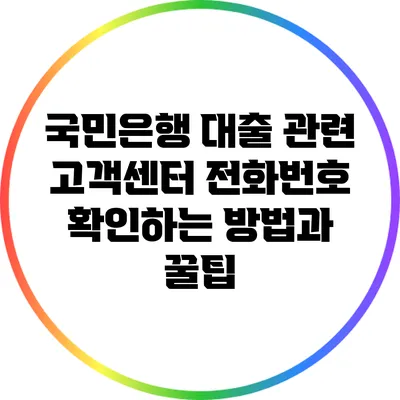 국민은행 대출 관련 고객센터 전화번호 확인하는 방법과 꿀팁