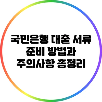 국민은행 대출 서류 준비 방법과 주의사항 총정리