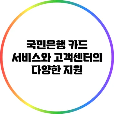 국민은행 카드 서비스와 고객센터의 다양한 지원