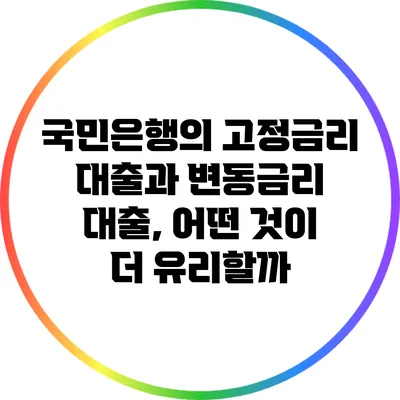 국민은행의 고정금리 대출과 변동금리 대출, 어떤 것이 더 유리할까?