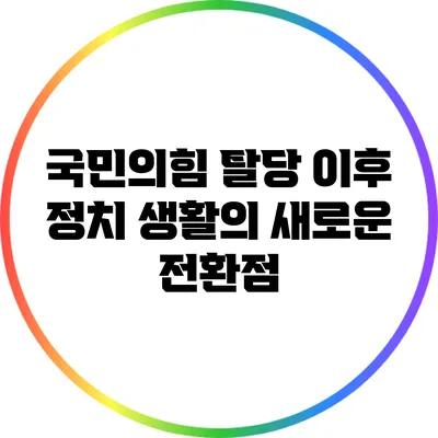국민의힘 탈당 이후 정치 생활의 새로운 전환점