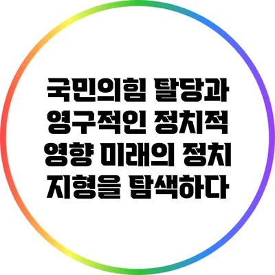 국민의힘 탈당과 영구적인 정치적 영향: 미래의 정치 지형을 탐색하다