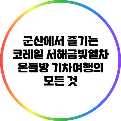 군산에서 즐기는 코레일 서해금빛열차 온돌방 기차여행의 모든 것