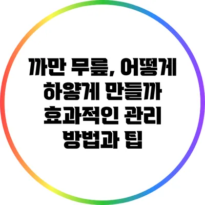 까만 무릎, 어떻게 하얗게 만들까? 효과적인 관리 방법과 팁