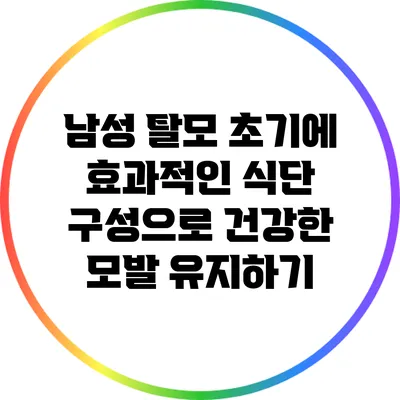 남성 탈모 초기에 효과적인 식단 구성으로 건강한 모발 유지하기
