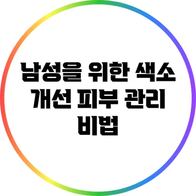 남성을 위한 색소 개선 피부 관리 비법