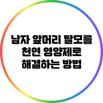 남자 앞머리 탈모를 천연 영양제로 해결하는 방법