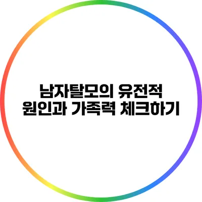 남자탈모의 유전적 원인과 가족력 체크하기