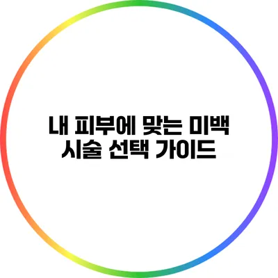 내 피부에 맞는 미백 시술 선택 가이드