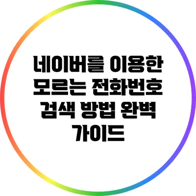 네이버를 이용한 모르는 전화번호 검색 방법 완벽 가이드