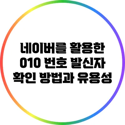 네이버를 활용한 010 번호 발신자 확인 방법과 유용성