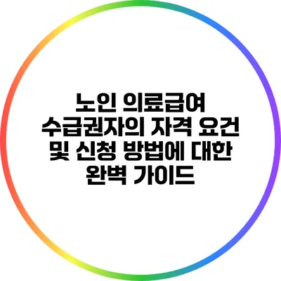 노인 의료급여 수급권자의 자격 요건 및 신청 방법에 대한 완벽 가이드