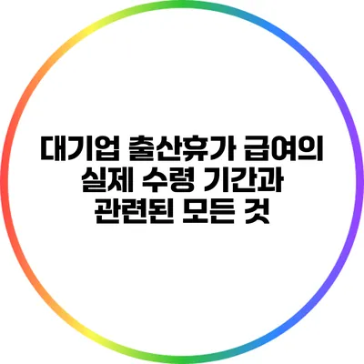 대기업 출산휴가 급여의 실제 수령 기간과 관련된 모든 것