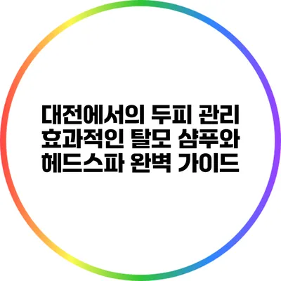 대전에서의 두피 관리: 효과적인 탈모 샴푸와 헤드스파 완벽 가이드