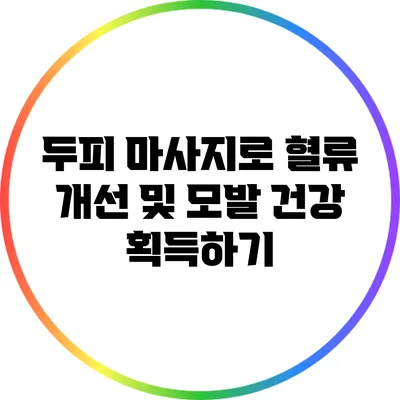 두피 마사지로 혈류 개선 및 모발 건강 획득하기