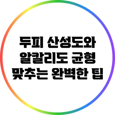 두피 산성도와 알칼리도 균형 맞추는 완벽한 팁