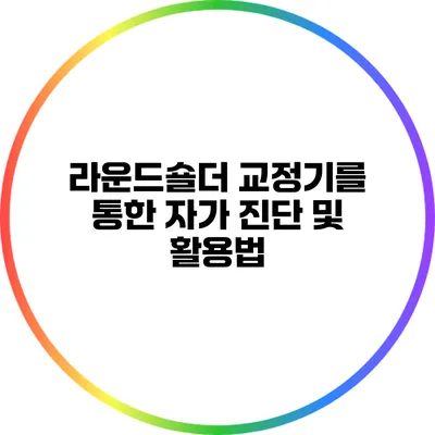 라운드숄더 교정기를 통한 자가 진단 및 활용법