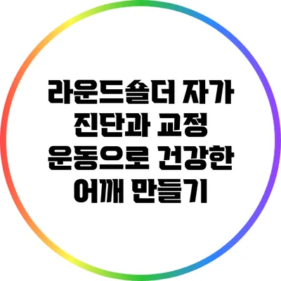 라운드숄더 자가 진단과 교정 운동으로 건강한 어깨 만들기