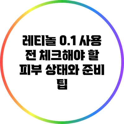 레티놀 0.1 사용 전 체크해야 할 피부 상태와 준비 팁