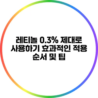 레티놀 0.3% 제대로 사용하기: 효과적인 적용 순서 및 팁