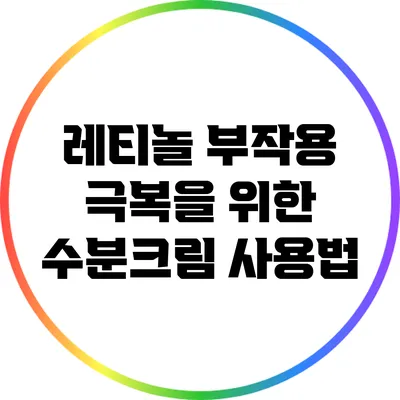 레티놀 부작용 극복을 위한 수분크림 사용법