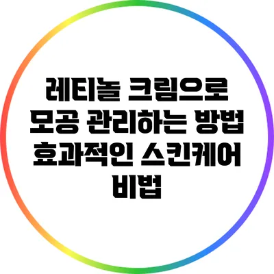 레티놀 크림으로 모공 관리하는 방법: 효과적인 스킨케어 비법