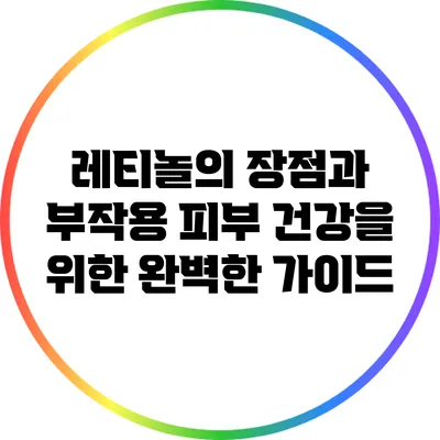 레티놀의 장점과 부작용: 피부 건강을 위한 완벽한 가이드