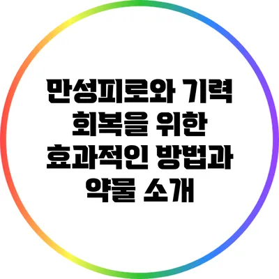 만성피로와 기력 회복을 위한 효과적인 방법과 약물 소개