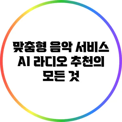 맞춤형 음악 서비스 AI 라디오 추천의 모든 것