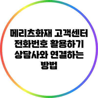 메리츠화재 고객센터 전화번호 활용하기: 상담사와 연결하는 방법