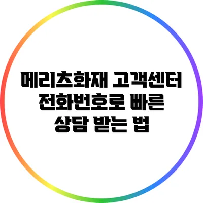 메리츠화재 고객센터 전화번호로 빠른 상담 받는 법