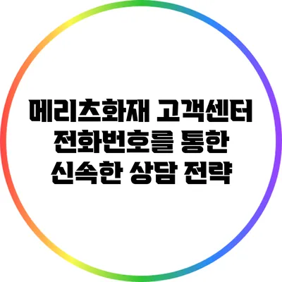 메리츠화재 고객센터 전화번호를 통한 신속한 상담 전략
