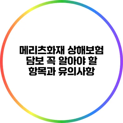 메리츠화재 상해보험 담보: 꼭 알아야 할 항목과 유의사항