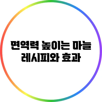 면역력 높이는 마늘 레시피와 효과