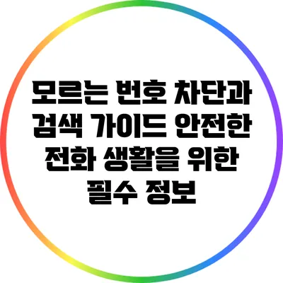 모르는 번호 차단과 검색 가이드: 안전한 전화 생활을 위한 필수 정보