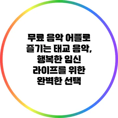 무료 음악 어플로 즐기는 태교 음악, 행복한 임신 라이프를 위한 완벽한 선택