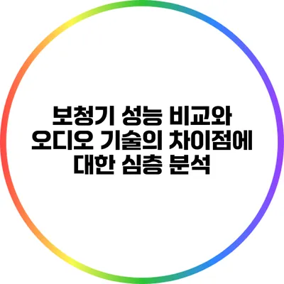보청기 성능 비교와 오디오 기술의 차이점에 대한 심층 분석