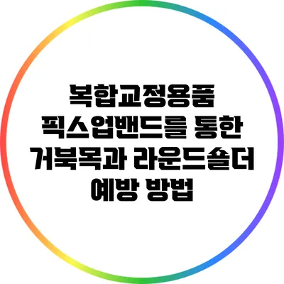 복합교정용품 픽스업밴드를 통한 거북목과 라운드숄더 예방 방법