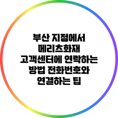 부산 지점에서 메리츠화재 고객센터에 연락하는 방법: 전화번호와 연결하는 팁