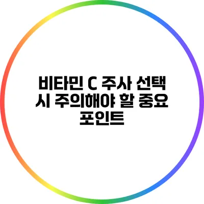 비타민 C 주사 선택 시 주의해야 할 중요 포인트