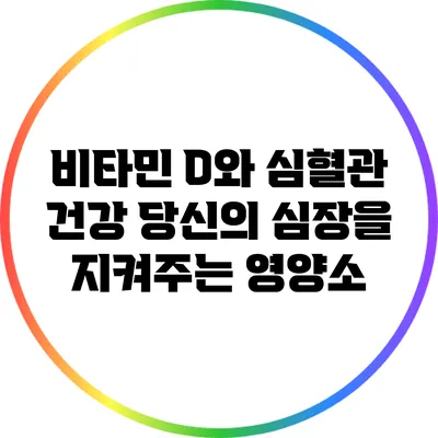 비타민 D와 심혈관 건강: 당신의 심장을 지켜주는 영양소