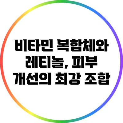 비타민 복합체와 레티놀, 피부 개선의 최강 조합