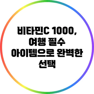 비타민C 1000, 여행 필수 아이템으로 완벽한 선택