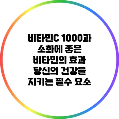 비타민C 1000과 소화에 좋은 비타민의 효과: 당신의 건강을 지키는 필수 요소
