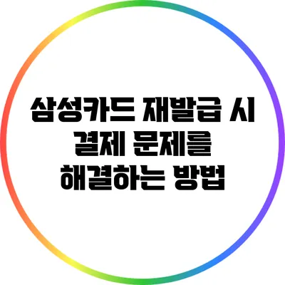 삼성카드 재발급 시 결제 문제를 해결하는 방법