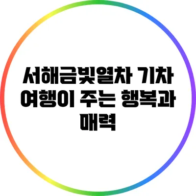 서해금빛열차: 기차 여행이 주는 행복과 매력