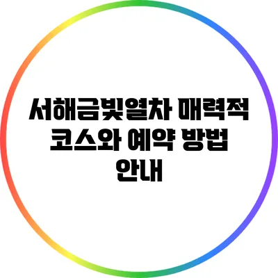 서해금빛열차: 매력적 코스와 예약 방법 안내