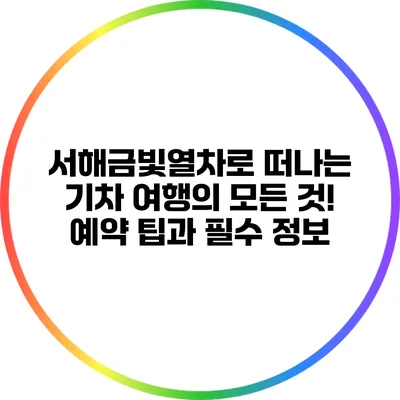 서해금빛열차로 떠나는 기차 여행의 모든 것! 예약 팁과 필수 정보